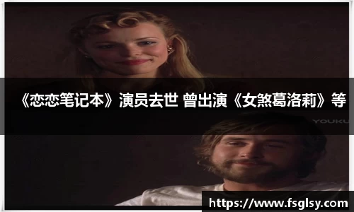 东升国际：《恋恋笔记本》演员去世 曾出演《女煞葛洛莉》等
